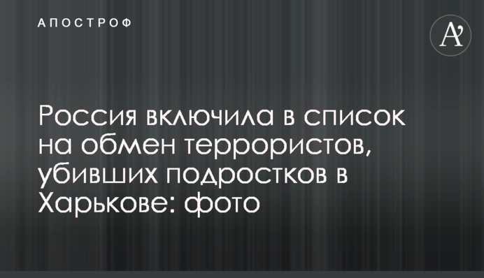 Россия включила в список на обмен террористов, убивших подростков в Харькове: фото