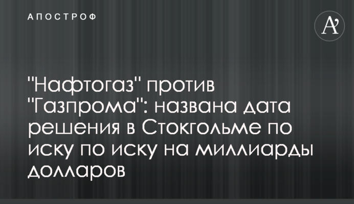 ​"Нафтогаз" против "Газпрома": названа дата решения в Стокгольме по иску на миллиарды долларов