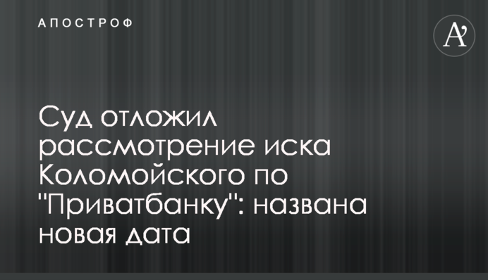 ​Суд отложил рассмотрение иска Коломойского по 