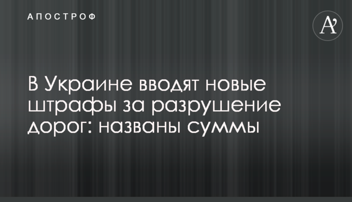В Украине вводят новые штрафы за разрушение дорог: названы суммы