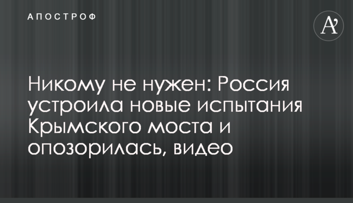 Никому не нужен: Россия устроила новые испытания Крымского моста и опозорилась, видео