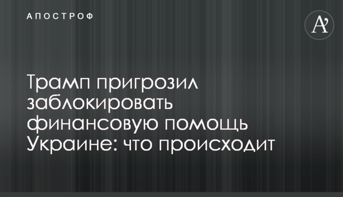Трамп пригрозил заблокировать финансовую помощь Украине: что происходит