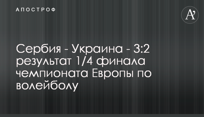Сербія - Україна - 3:2 результат 1/4 фіналу чемпіонату Європи з волейболу