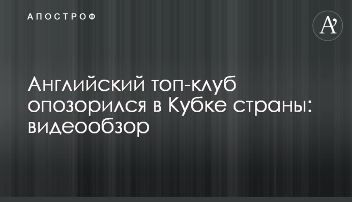 Англійський топ-клуб зганьбився в Кубку країни: відеоогляд