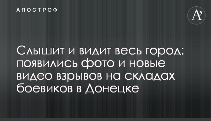 Слышит и видит весь город: появились фото и новые видео взрывов на складах боевиков в Донецке
