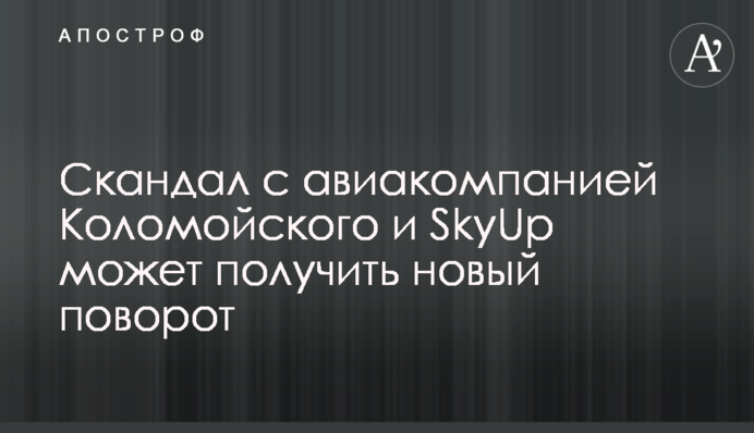 ​Скандал с авиакомпанией Коломойского и SkyUp может получить новый поворот