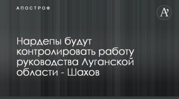 Нардепи контролюватимуть роботу керівництва Луганської області - Шахов