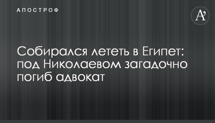 Собирался лететь в Египет: под Николаевом загадочно погиб адвокат