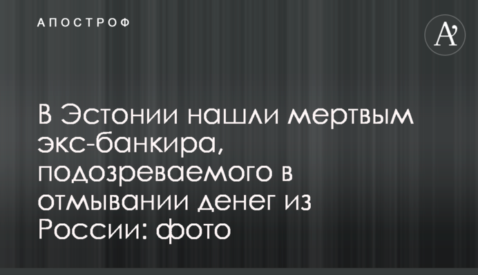 ​В Естонії знайшли мертвим екс-банкіра, підозрюваного у відмиванні грошей з Росії: фото
