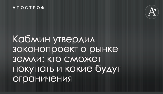 Кабмин утвердил законопроект о рынке земли: кто сможет покупать и какие будут ограничения