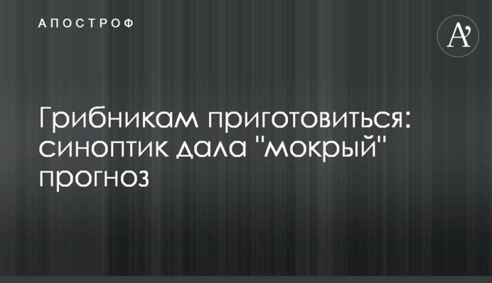 Грибникам приготуватися: синоптик дала "мокрий" прогноз