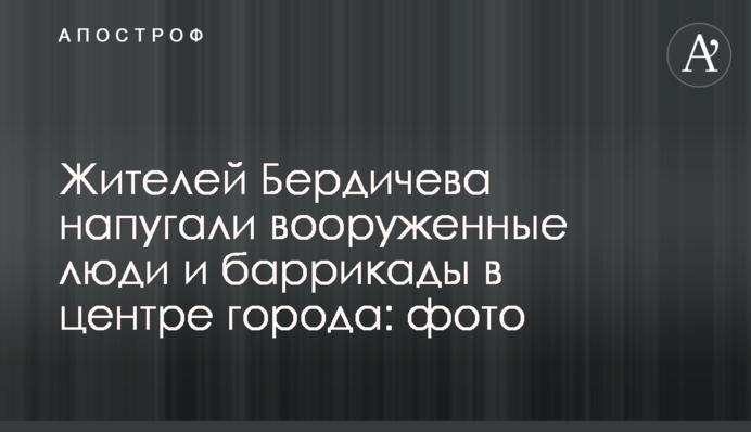 Жителів Бердичева налякали озброєні люди і барикади в центрі міста: фото