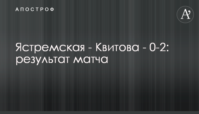 Ястремская - Квитова - 0-2: результат матча