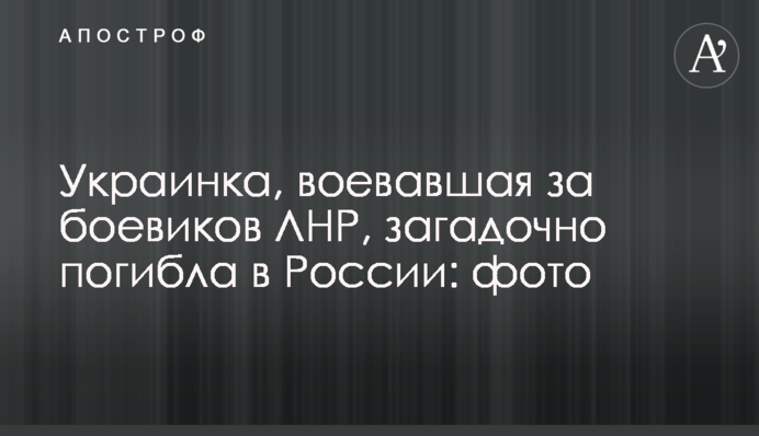 Українка, яка воювала за бойовиків ЛНР, загадково загинула в Росії: фото