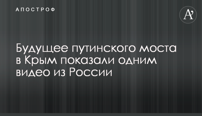 Будущее путинского моста в Крым показали одним видео из России