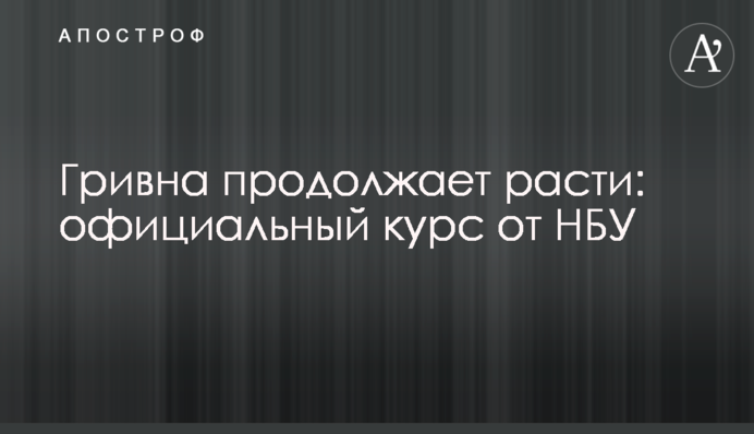 ​Гривна продолжает расти: официальный курс от НБУ