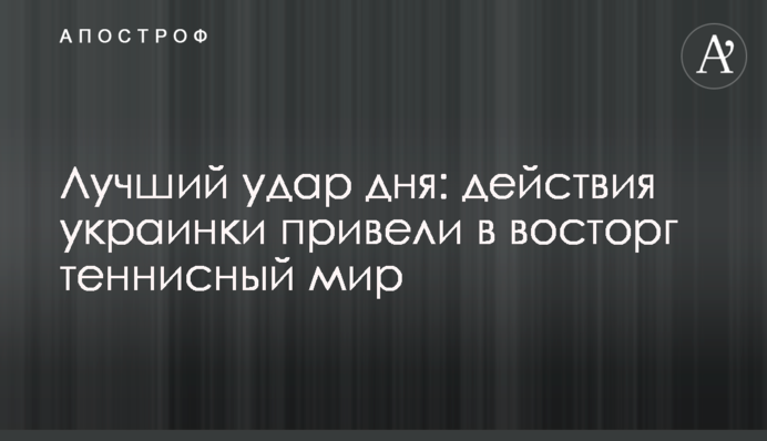 Лучший удар дня: действия украинки привели в восторг теннисный мир