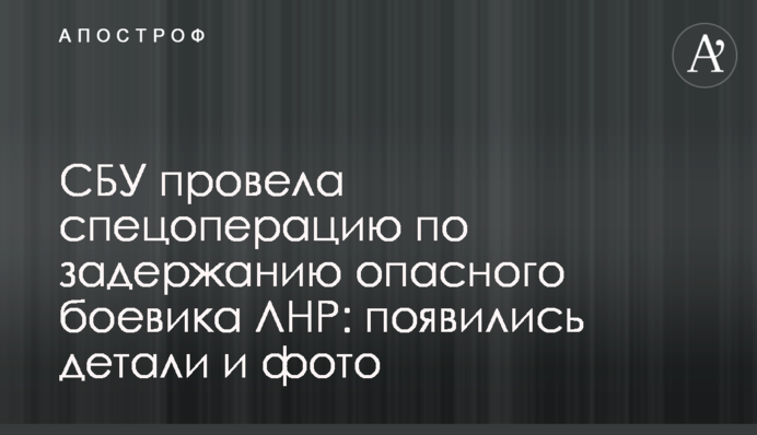 СБУ провела спецоперацию по задержанию опасного боевика ЛНР: появились детали и фото