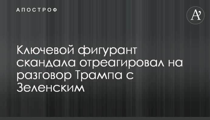 Ключовий фігурант скандалу відреагував на розмову Трампа з Зеленським