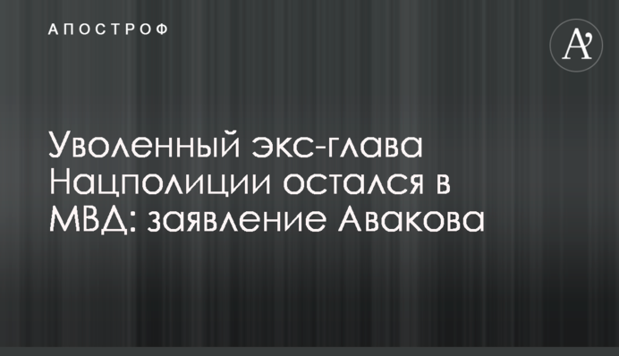Звільнений екс-глава Нацполіціі залишився в МВС: заява Авакова