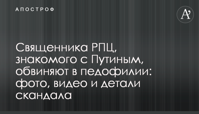 Священика РПЦ, знайомого з Путіним, звинувачують в педофілії: фото, відео і деталі скандалу