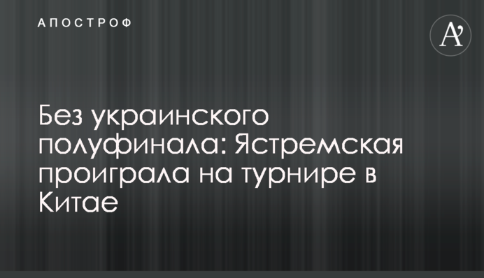 Без украинского полуфинала: Ястремская проиграла на турнире в Китае