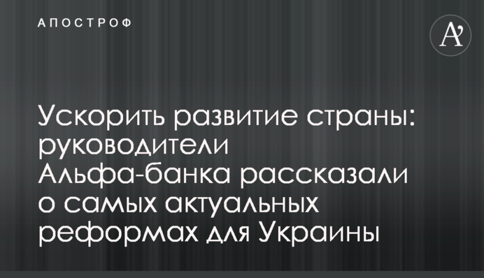 Прискорити розвиток країни: керівники Альфа-Банку розповіли про найактуальніші реформи для України