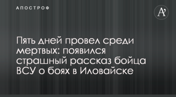 П'ять днів провів серед мертвих: з'явилася страшна розповідь бійця ЗСУ про бої в Іловайську