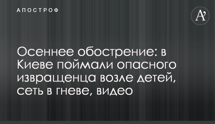 Осеннее обострение: в Киеве поймали опасного извращенца возле детей, сеть в гневе, видео