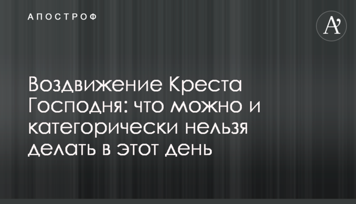 Воздвижение Креста Господня: что категорически нельзя делать в этот день