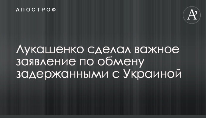 Лукашенко зробив важливу заяву щодо обміну затриманими з Україною