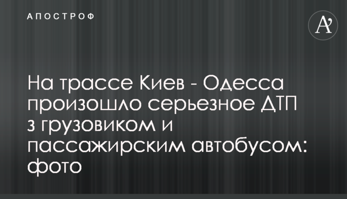 На трассе Киев - Одесса произошло серьезное ДТП з грузовиком и пассажирским автобусом: фото