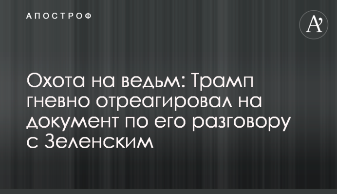 Полювання на відьом: Трамп гнівно відреагував на документ щодо його розмови з Зеленським