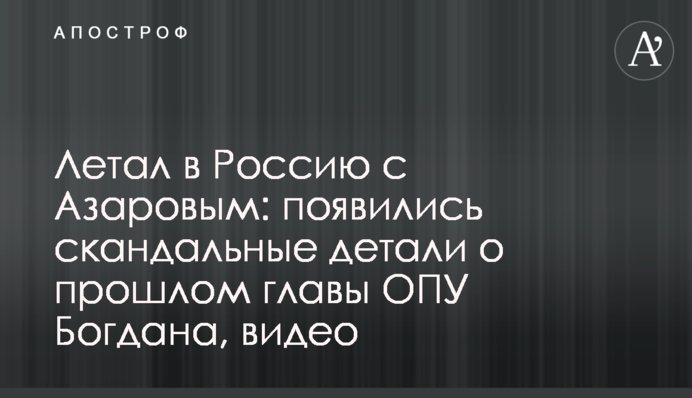 Літав в Росію з Азаровим: з'явилися скандальні деталі про минуле глави ОПУ Богдана, відео