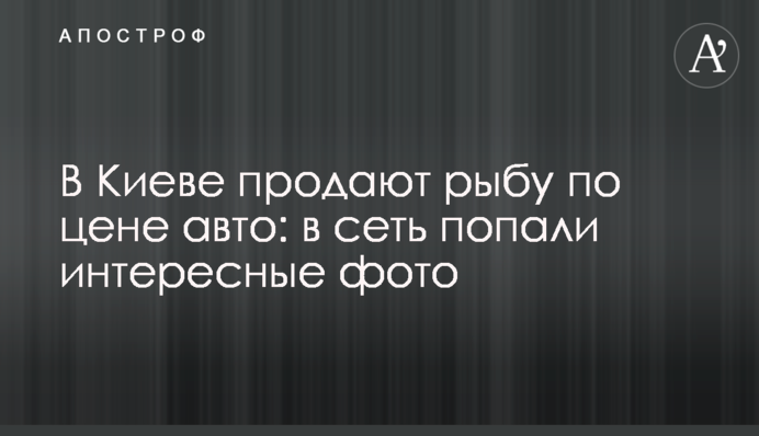 У Києві продають рибу за ціною авто: в мережу потрапили цікаві фото