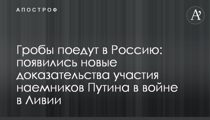 Труни поїдуть в Росію: з'явилися нові докази участі найманців Путіна у війні в Лівії