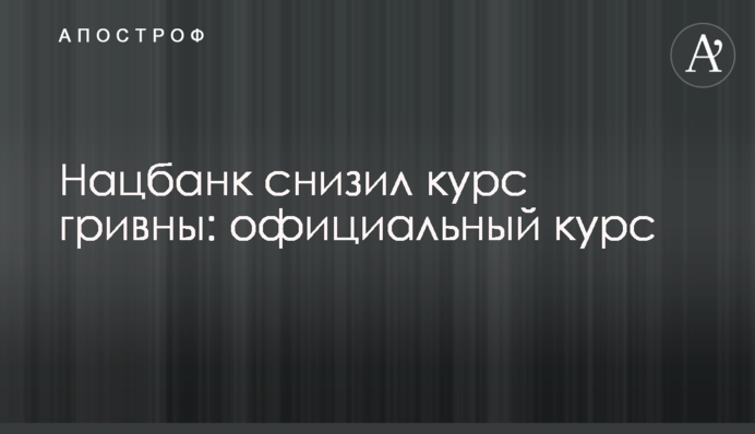 Нацбанк знизив курс гривні: офіційний курс