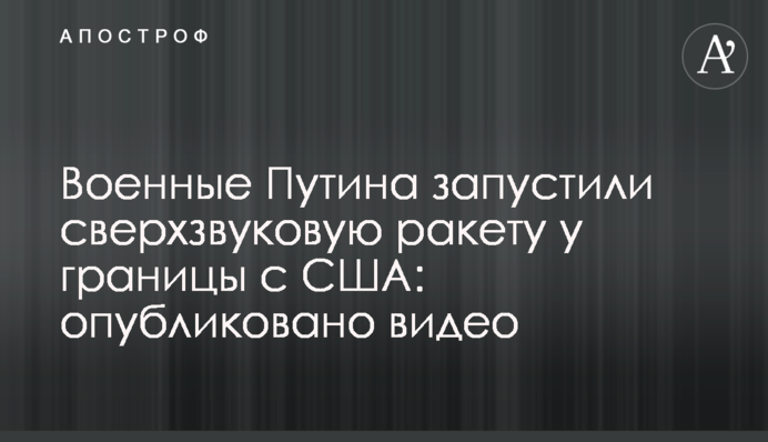 Військові Путіна запустили надзвукову ракету біля кордону з США: опубліковано відео