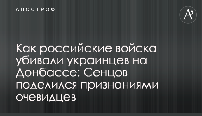 Як російські війська вбивали українців на Донбасі: Сенцов поділився зізнаннями очевидців