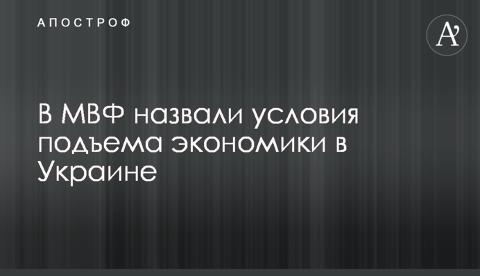 ​В МВФ назвали условия подъема экономики в Украине