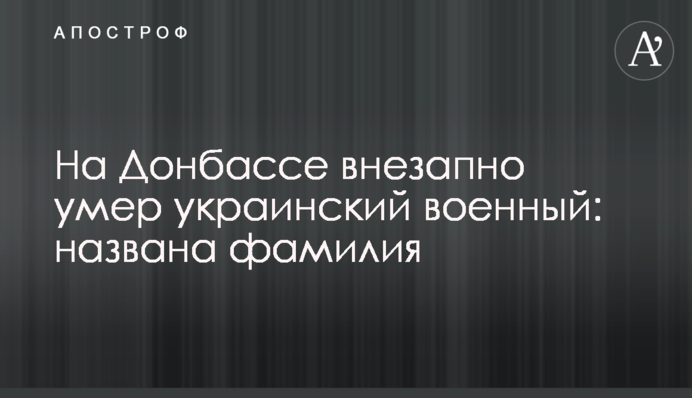 На Донбассе внезапно умер украинский военный: названа фамилия