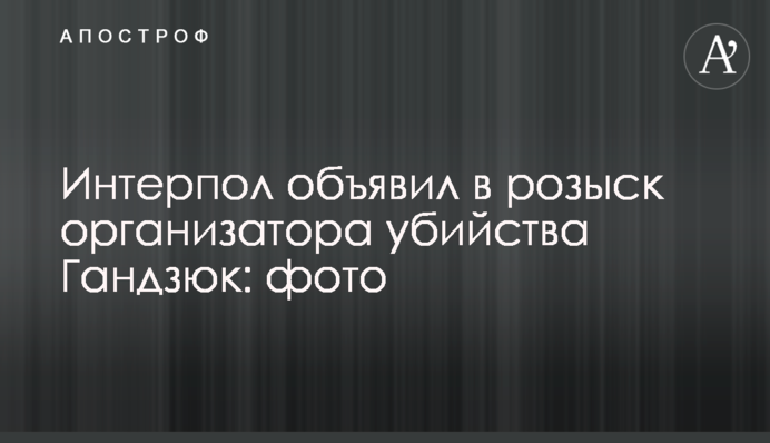 Інтерпол оголосив у розшук організатора вбивства Гандзюк: фото