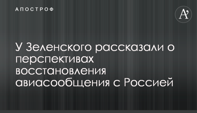 ​У Зеленского рассказали о перспективах восстановления авиасообщения с Россией