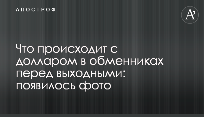 Що відбувається з доларом в обмінниках перед вихідними: з'явилося фото