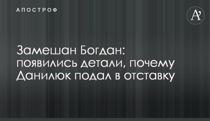 Замішаний Богдан: з'явилися деталі, чому Данилюк подав у відставку