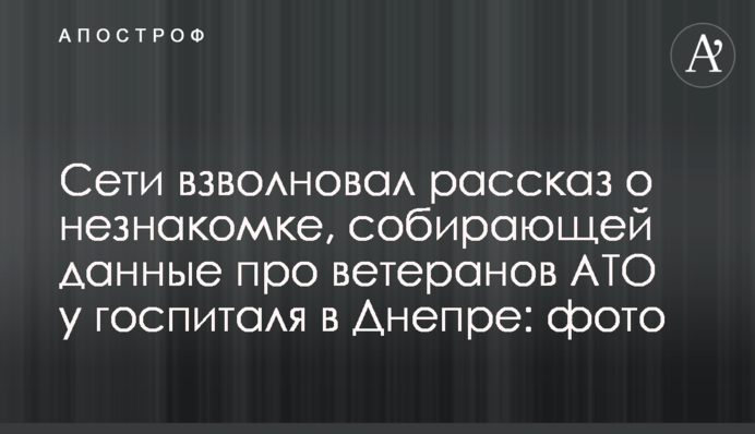 Мережі схвилювала розповідь про незнайомку, яка збирає дані про ветеранів АТО у госпіталю в Дніпрі: фото