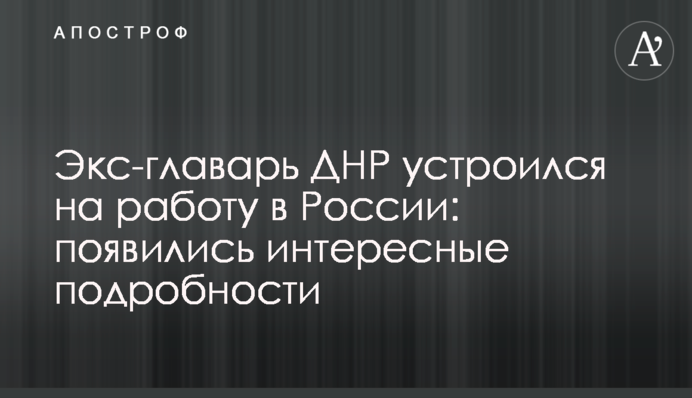 Экс-главарь ДНР устроился на работу в России: появились интересные подробности