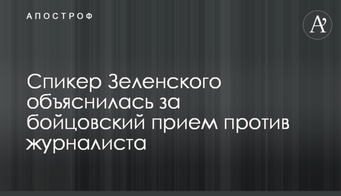 Спикер Зеленского объяснилась за бойцовский прием против журналиста