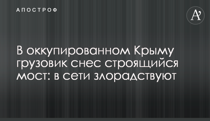 В оккупированном Крыму грузовик снес строящийся мост: в сети злорадствуют