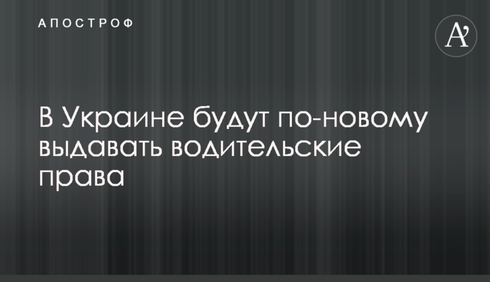 В Украине будут по-новому выдавать водительские права